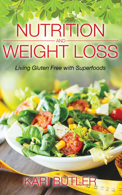 Nutrition and Weight Loss: Living Gluten Free with Superfoods, Kari Butler