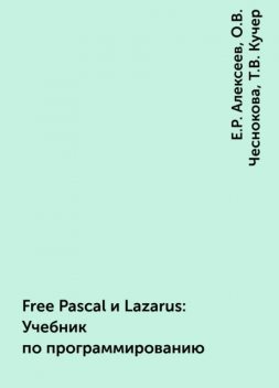 Free Pascal и Lazarus: Учебник по программированию, Е.Р. Алексеев, О.В. Чеснокова, Т.В. Кучер