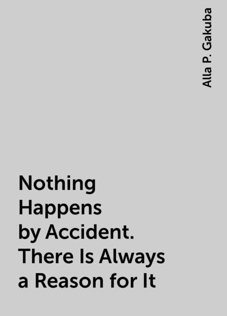 Nothing Happens by Accident. There Is Always a Reason for It, Alla P. Gakuba