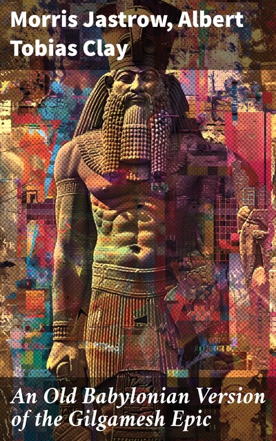 An Old Babylonian Version of the Gilgamesh Epic, Morris Jastrow, Albert Tobias Clay