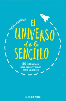 El universo de lo sencillo: 50 reflexiones para crecer y amar como valientes (Spanish Edition), Pablo Arribas