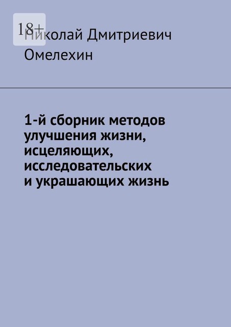1-й сборник методов улучшения жизни, исцеляющих, исследовательских и украшающих жизнь, Николай Омелехин