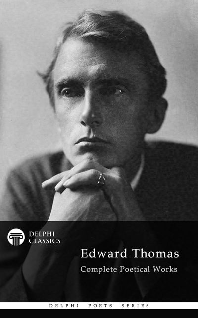 Complete Poetical Works of Edward Thomas (Delphi Classics), Edward Thomas