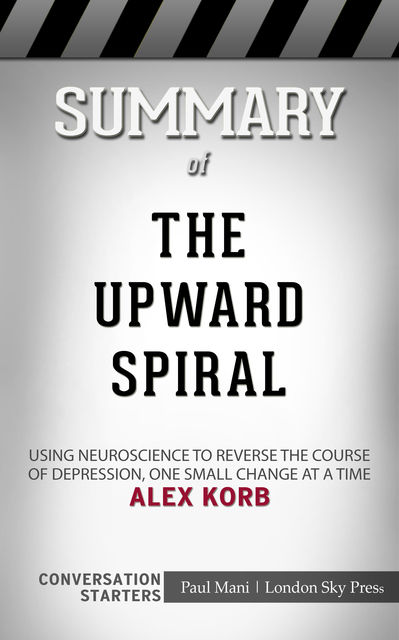 Summary of The Upward Spiral: Using Neuroscience to Reverse the Course of Depression, One Small Change at a Time: Conversation Starters, Paul Mani