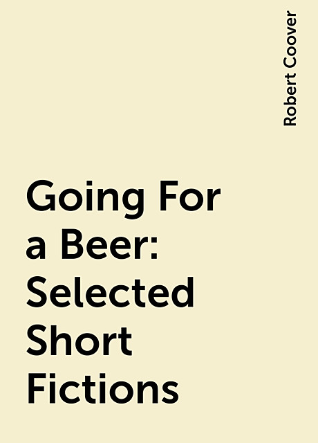 Going For a Beer: Selected Short Fictions, Robert Coover