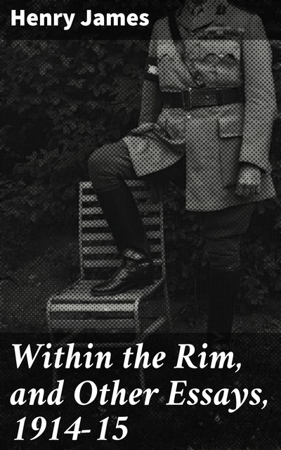 Within the Rim, and Other Essays, 1914–15, Henry James