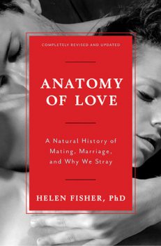 Anatomy of Love: A Natural History of Mating, Marriage, and Why We Stray, Helen Fisher