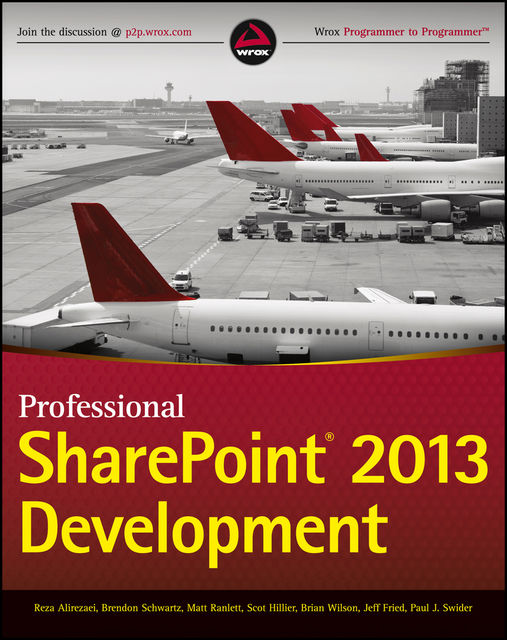 Professional SharePoint 2013 Development, Brendon Schwartz, Brian Wilson, Jeff Fried, Matt Ranlett, Paul Swider, Reza Alirezaei, Scot Hillier