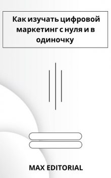 Как изучать цифровой маркетинг с нуля и в одиночку, Max Editorial