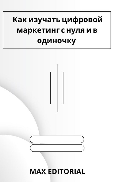 Как изучать цифровой маркетинг с нуля и в одиночку, Max Editorial