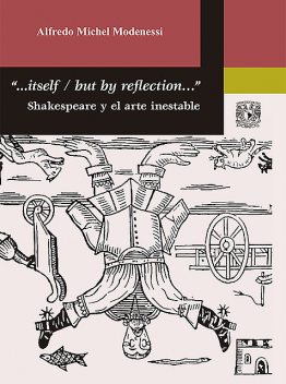 «…Itself / But by reflection…" Shakespeare y el arte inestable, Alfredo Michel Modenessi