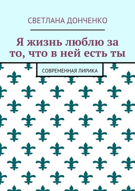 Я жизнь люблю за то, что в ней есть ты. Современная лирика, Светлана Донченко