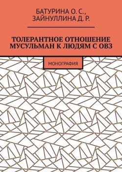 Толерантное отношение мусульман к людям с ОВЗ. Монография, Оксана Батурина, Динара Зайнуллина