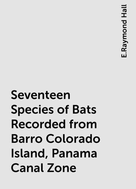 Seventeen Species of Bats Recorded from Barro Colorado Island, Panama Canal Zone, E.Raymond Hall