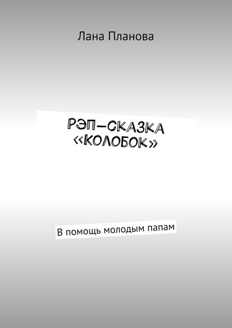 Рэп-сказка «Колобок». В помощь молодым папам, Лана Планова
