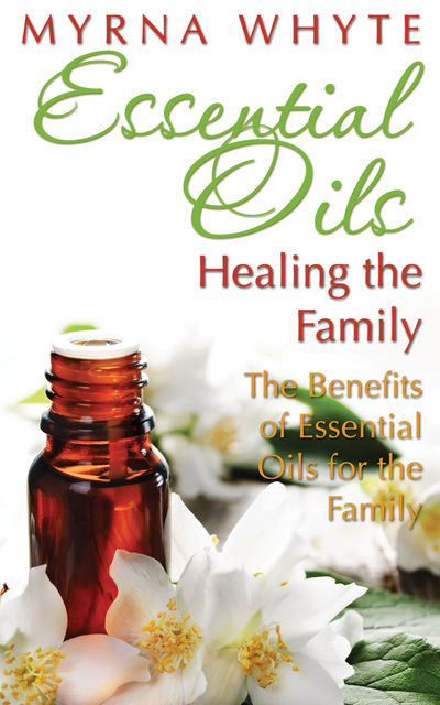 Essential Oils: Healing the Family, Myrna Whyte