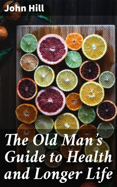 The Old Man's Guide to Health and Longer Life, John Hill