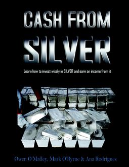 Cash from Silver: Learn How to Invest Wisely In Silver and Earn an Income from It, Ana Rodríguez, Mark O'Byrne, Owen O'Malley