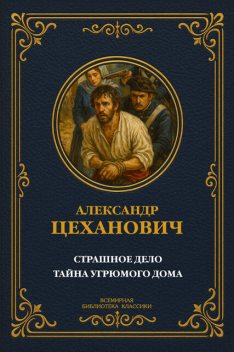 Страшное дело. Тайна угрюмого дома, Александр Николаевич Цеханович