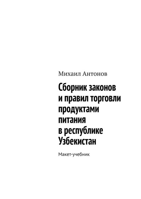 Сборник законов и правил торговли продуктами питания в республике Узбекистан. Макет-учебник, Михаил Антонов