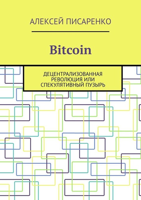 Bitcoin. Децентрализованная революция или спекулятивный пузырь, Алексей Писаренко