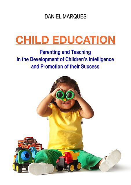 Child Education: Parenting and Teaching in the Development of Children’s Intelligence and Promotion of their Success, Daniel Marques