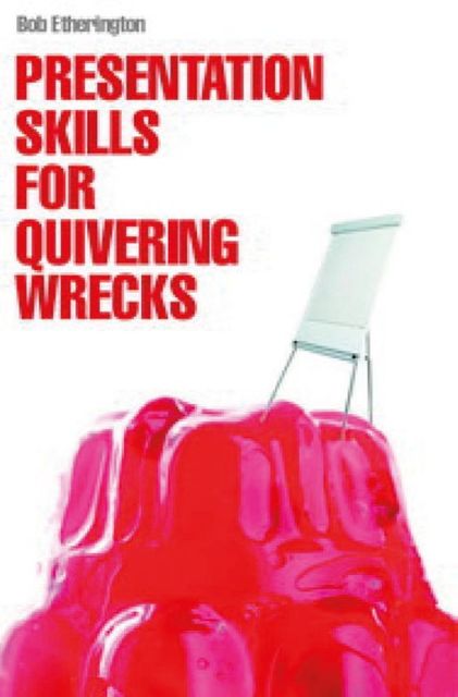 Presentation Skills for Quivering Wrecks, Bob Etherington
