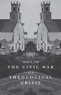 The Civil War as a Theological Crisis, Mark A. Noll