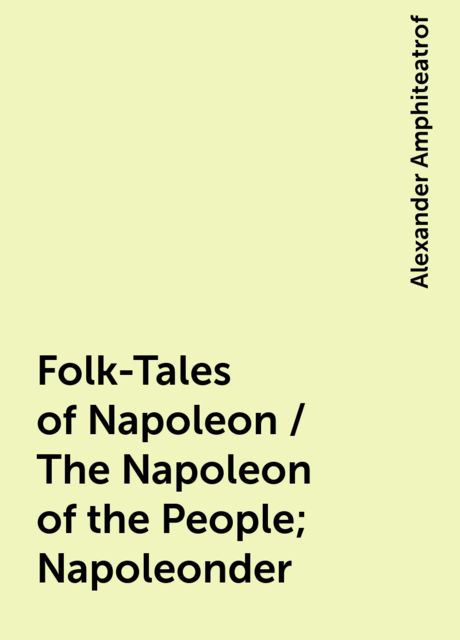 Folk-Tales of Napoleon / The Napoleon of the People; Napoleonder, Alexander Amphiteatrof