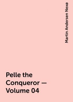 Pelle the Conqueror — Volume 04, Martin Andersen Nexø