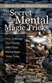 The Secret of Mental Magic Tricks: How To Amaze Your Friends With These Mental Magic Tricks Today !, Jason Scotts