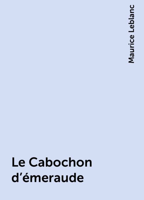Le Cabochon d'émeraude, Морис Леблан