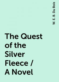 The Quest of the Silver Fleece / A Novel, W. E. B. Du Bois