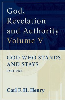 God, Revelation and Authority : God Who Stands and Stays (Vol. 5), Carl F.H. Henry