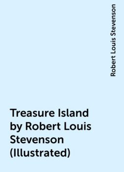 Treasure Island by Robert Louis Stevenson (Illustrated), Robert Louis Stevenson
