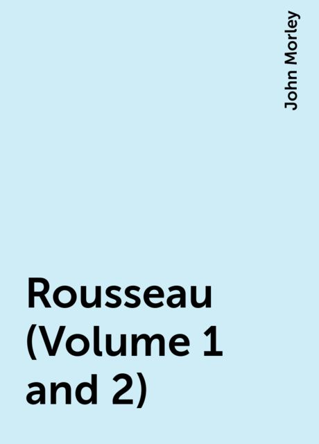 Rousseau (Volume 1 and 2), John Morley