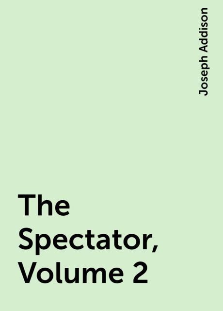The Spectator, Volume 2, Joseph Addison
