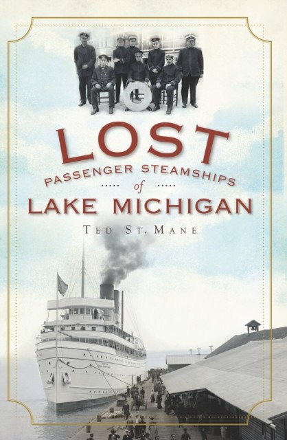 Lost Passenger Steamships of Lake Michigan, Ted St. Mane