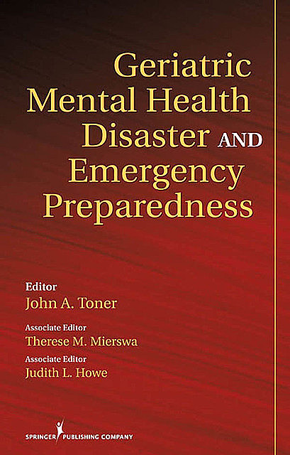 Geriatric Mental Health Disaster and Emergency Preparedness, editor, MSW, EdD, Associate Editor, John A. Toner, Judith L. Howe, Therese M. Mierswa