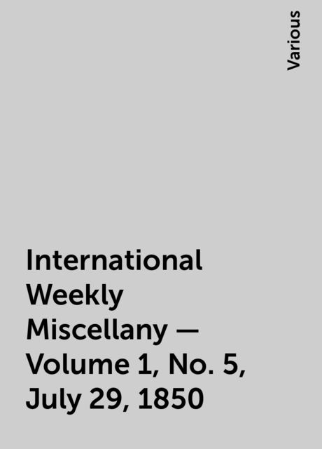 International Weekly Miscellany - Volume 1, No. 5, July 29, 1850, Various