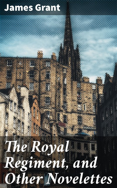 The Royal Regiment, and Other Novelettes, James Grant