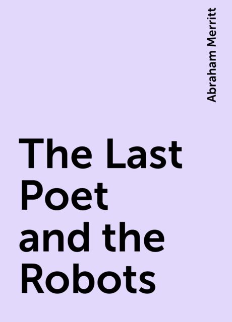The Last Poet and the Robots, Abraham Merritt