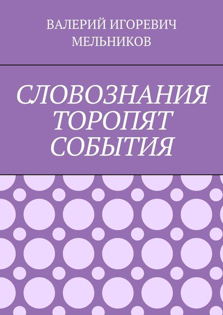 СЛОВОЗНАНИЯ ТОРОПЯТ СОБЫТИЯ, Валерий Мельников