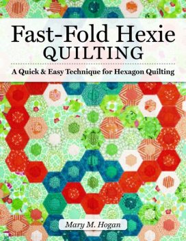 Fast-Fold Hexie Quilting, Mary Hogan