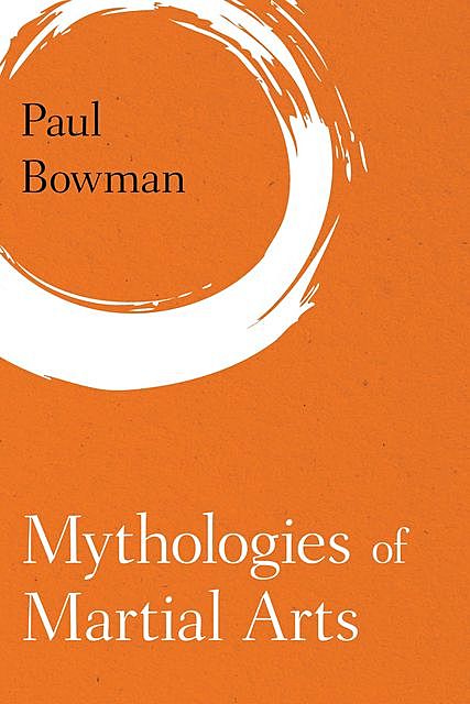 Mythologies of Martial Arts, Paul Bowman