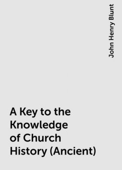 A Key to the Knowledge of Church History (Ancient), John Henry Blunt