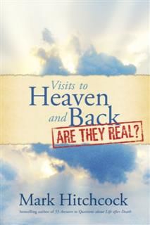 Visits to Heaven and Back: Are They Real, Mark Hitchcock