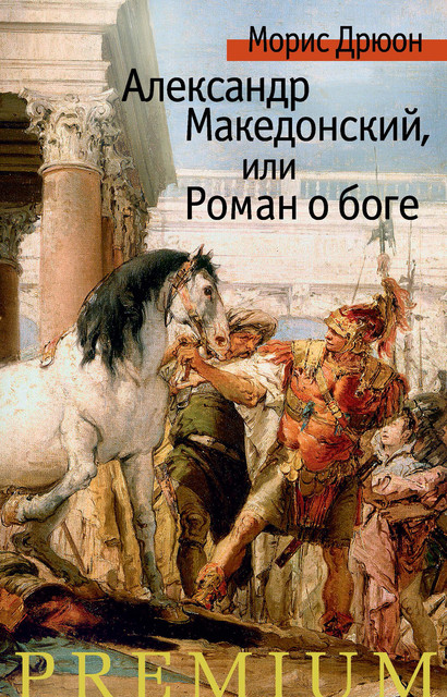 Александр Македонский, или Роман о боге, Морис Дрюон