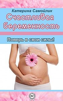 Счастливая беременность. Поверь в свои силы!, Екатерина Самойлик