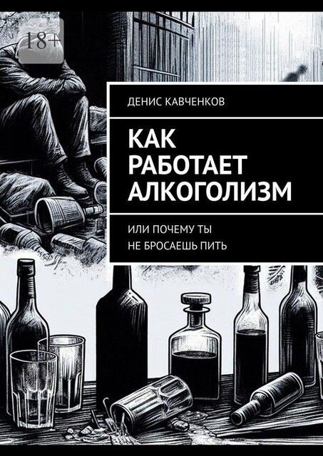 Как работает алкоголизм. Или почему ты не бросаешь пить, Денис Кавченков